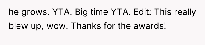 he grows. YTA. Big time YTA. Edit: This really blew...