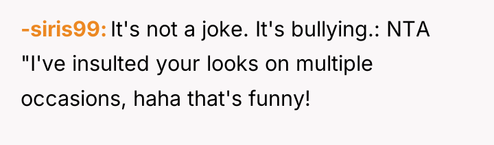 -siris99 It's not a joke. It's bullying.: NTA "I've insulted...