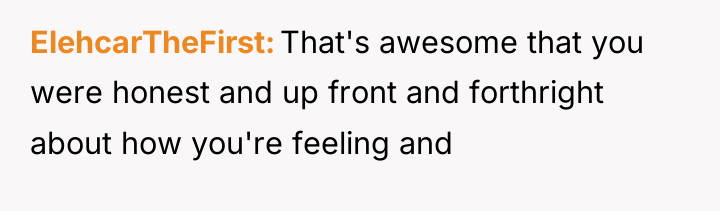 ElehcarTheFirst That's awesome that you were honest and up front...