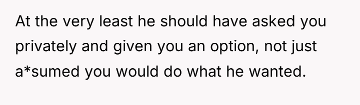 At the very least he should have asked you privately...