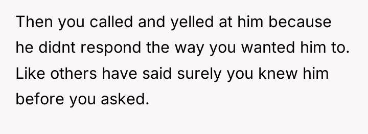 Then you called and yelled at him because he didnt...