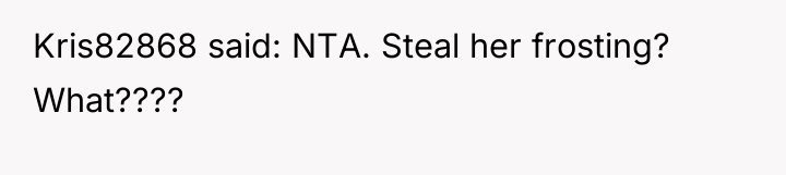 Kris82868 said: NTA. Steal her frosting? What????