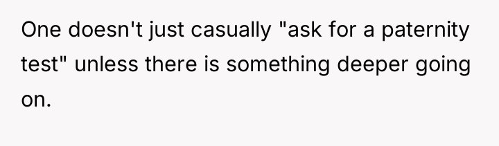 One doesn't just casually "ask for a paternity test" unless...