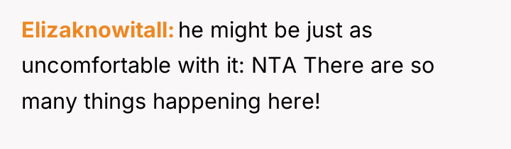 Elizaknowitall he might be just as uncomfortable with it: NTA...