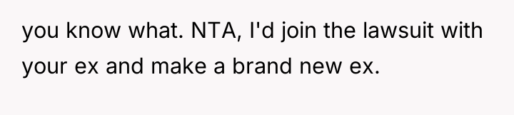 you know what. NTA, I'd join the lawsuit with your...