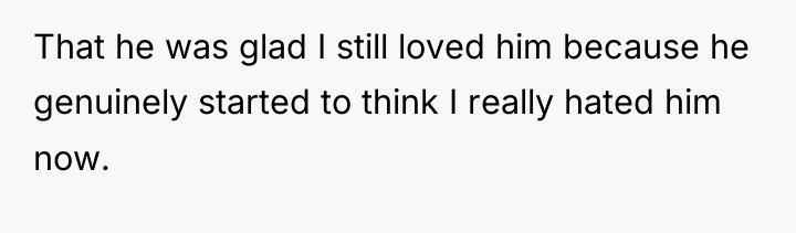 That he was glad I still loved him because he...