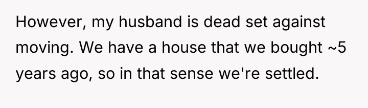 However, my husband is dead set against moving. We have...