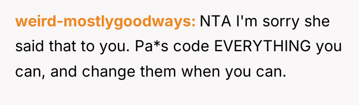 weird-mostlygoodways NTA I'm sorry she said that to you. Pa*s...