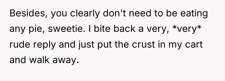 Besides, you clearly don't need to be eating any pie,...