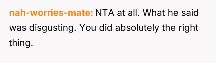 nah-worries-mate NTA at all. What he said was disgusting. You...