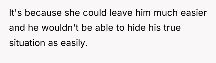 It's because she could leave him much easier and he...