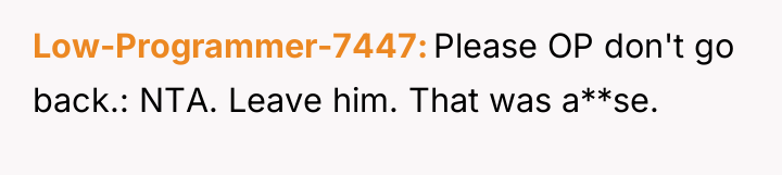 Low-Programmer-7447 Please OP don't go back.: NTA. Leave him. That...