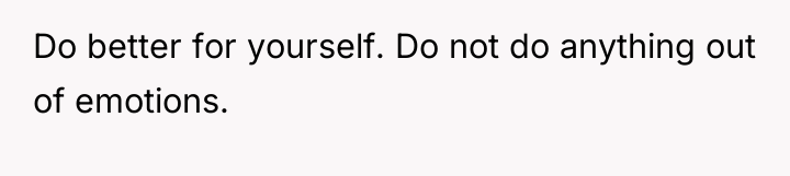 Do better for yourself. Do not do anything out of...
