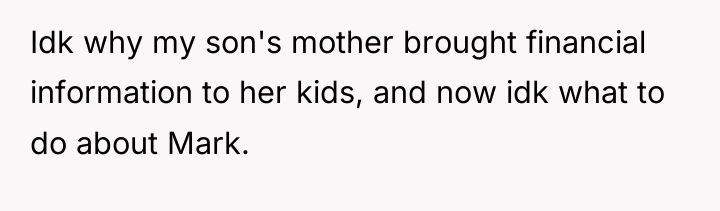 Idk why my son's mother brought financial information to her...