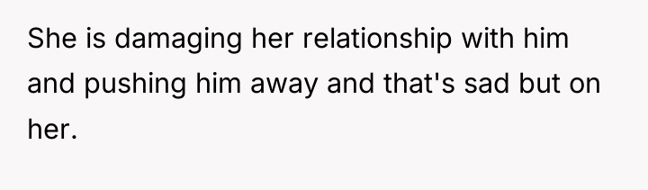 She is damaging her relationship with him and pushing him...