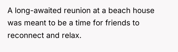 A long-awaited reunion at a beach house was meant to...