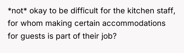 *not* okay to be difficult for the kitchen staff, for...