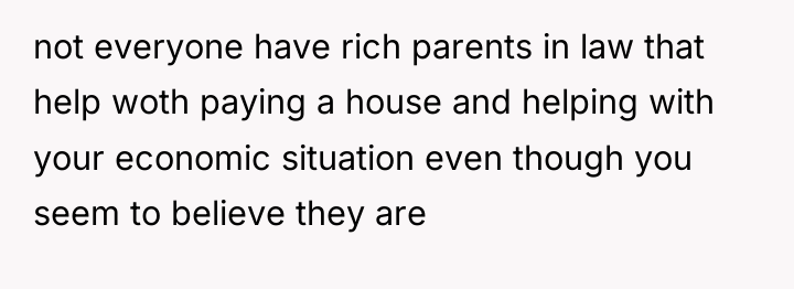 not everyone have rich parents in law that help woth...