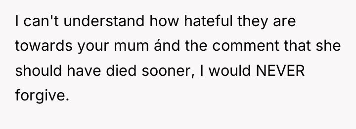 I can't understand how hateful they are towards your mum...