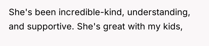 She's been incredible-kind, understanding, and supportive. She's great with my...