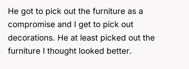 He got to pick out the furniture as a compromise...