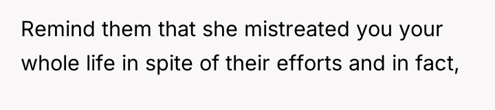 Remind them that she mistreated you your whole life in...