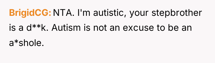 BrigidCG NTA. I'm autistic, your stepbrother is a d**k. Autism...