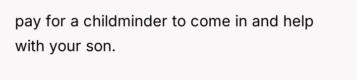 pay for a childminder to come in and help with...
