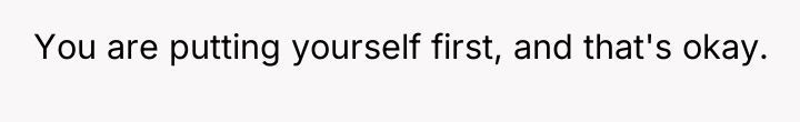 You are putting yourself first, and that's okay.