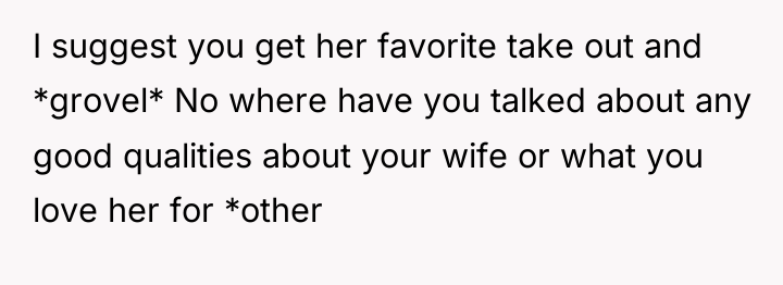 I suggest you get her favorite take out and *grovel*...