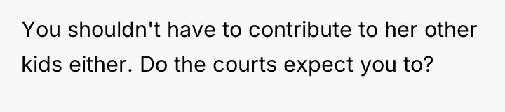 You shouldn't have to contribute to her other kids either....