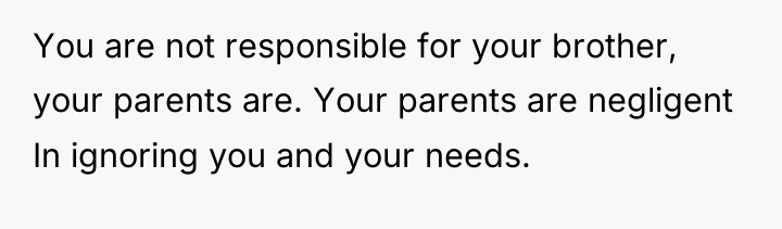 You are not responsible for your brother, your parents are....