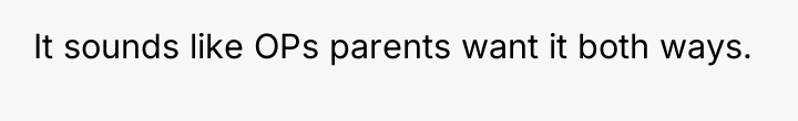 It sounds like OPs parents want it both ways.