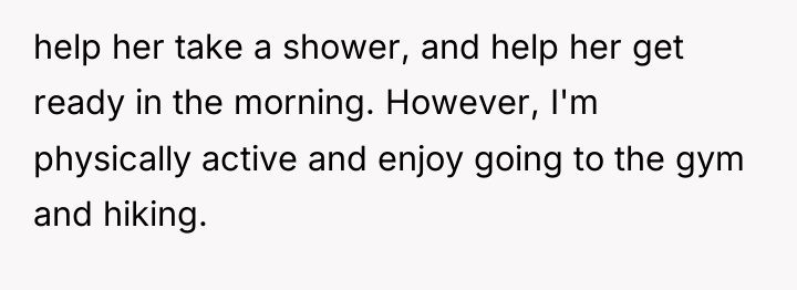 help her take a shower, and help her get ready...