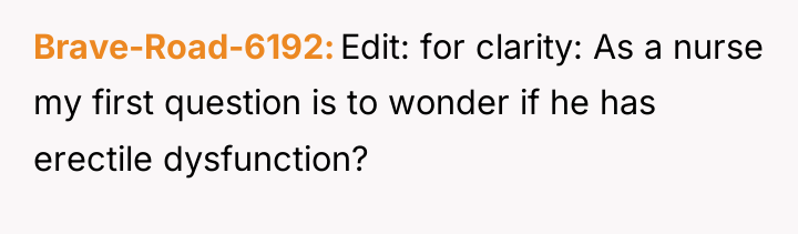 Brave-Road-6192 Edit: for clarity: As a nurse my first question...