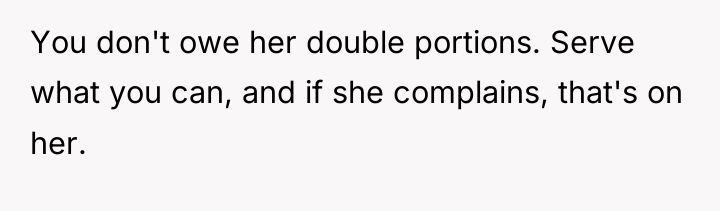 You don't owe her double portions. Serve what you can,...