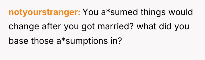 notyourstranger You a*sumed things would change after you got married?...