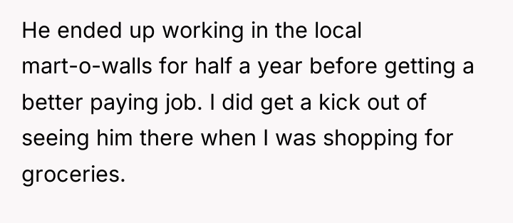 He ended up working in the local mart-o-walls for half...