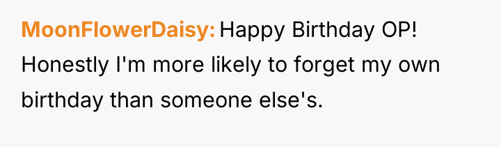 MoonFlowerDaisy Happy Birthday OP! Honestly I'm more likely to forget...