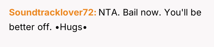 Soundtracklover72 NTA. Bail now. You'll be better off. •Hugs•