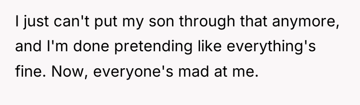 I just can't put my son through that anymore, and...
