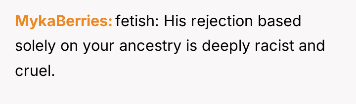MykaBerries fetish: His rejection based solely on your ancestry is...