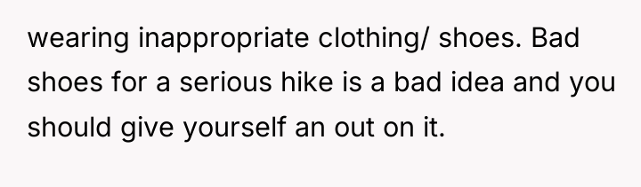 wearing inappropriate clothing/ shoes. Bad shoes for a serious hike...