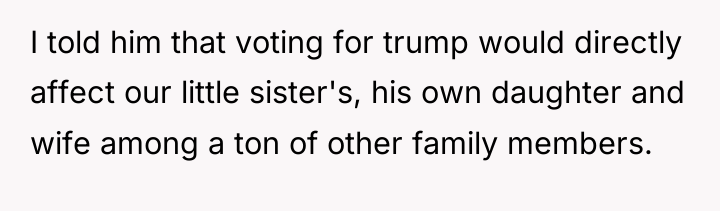 I told him that voting for trump would directly affect...
