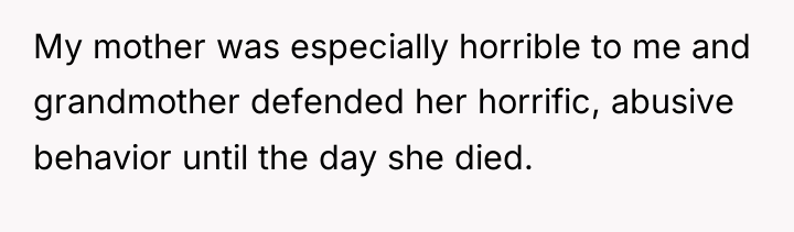 My mother was especially horrible to me and grandmother defended...