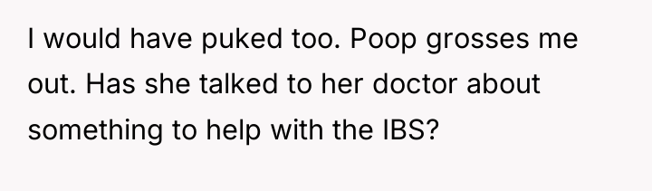 I would have puked too. Poop grosses me out. Has...