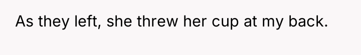 As they left, she threw her cup at my back.