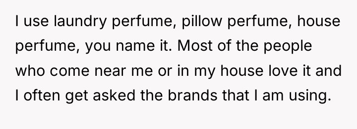 I use laundry perfume, pillow perfume, house perfume, you name...