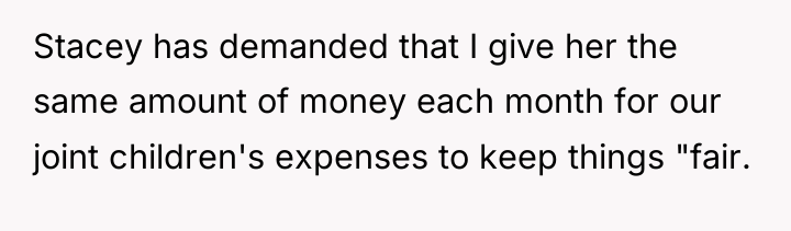 Stacey has demanded that I give her the same amount...