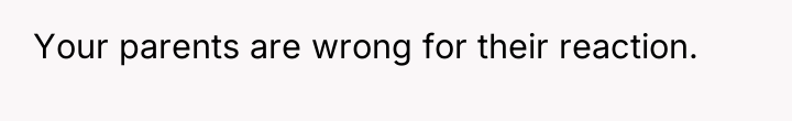 Your parents are wrong for their reaction.